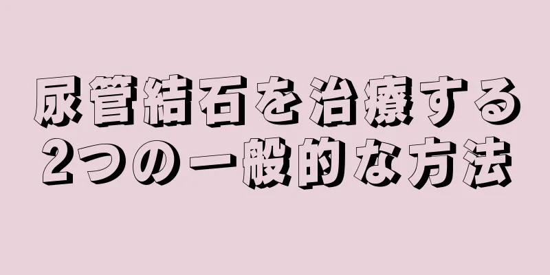 尿管結石を治療する2つの一般的な方法