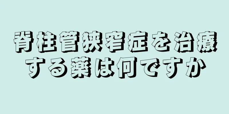 脊柱管狭窄症を治療する薬は何ですか