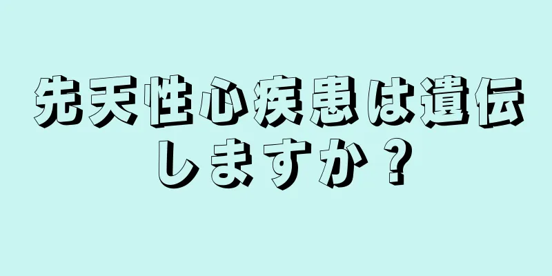 先天性心疾患は遺伝しますか？