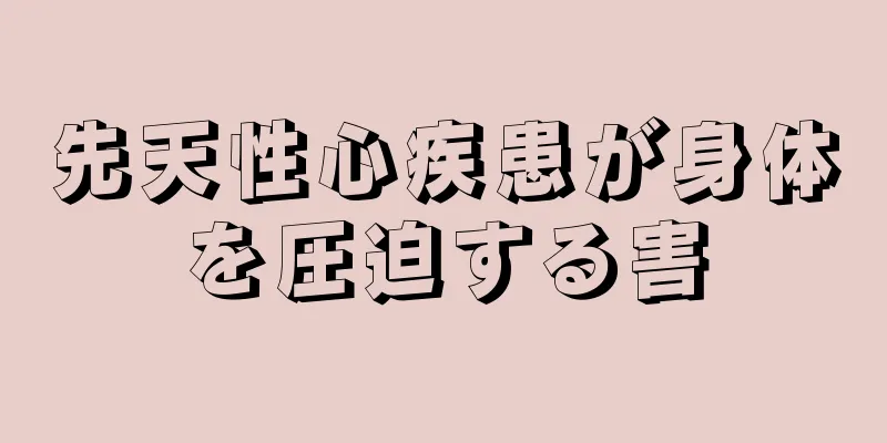 先天性心疾患が身体を圧迫する害