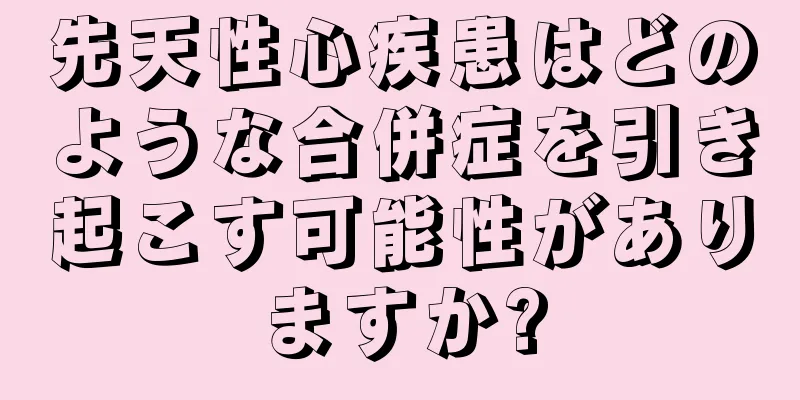 先天性心疾患はどのような合併症を引き起こす可能性がありますか?