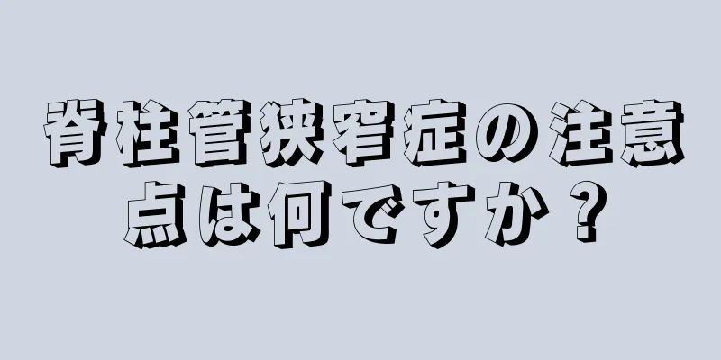 脊柱管狭窄症の注意点は何ですか？