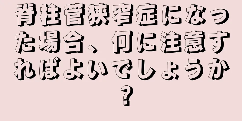 脊柱管狭窄症になった場合、何に注意すればよいでしょうか？