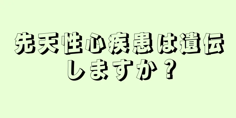 先天性心疾患は遺伝しますか？