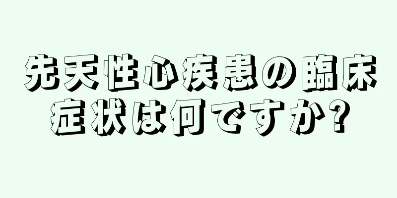 先天性心疾患の臨床症状は何ですか?