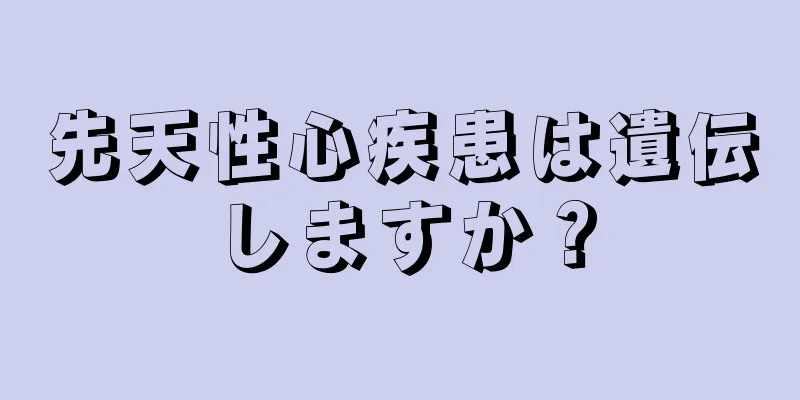 先天性心疾患は遺伝しますか？