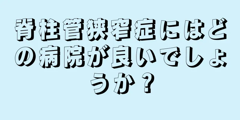 脊柱管狭窄症にはどの病院が良いでしょうか？