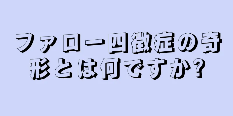 ファロー四徴症の奇形とは何ですか?
