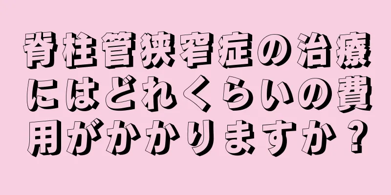 脊柱管狭窄症の治療にはどれくらいの費用がかかりますか？