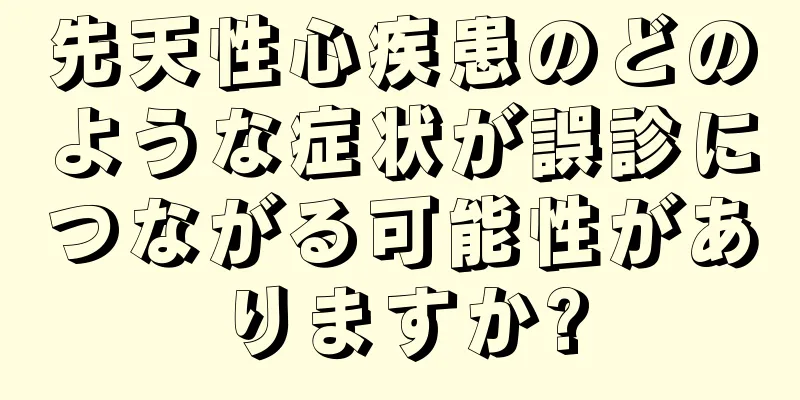 先天性心疾患のどのような症状が誤診につながる可能性がありますか?