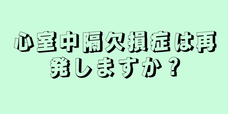 心室中隔欠損症は再発しますか？