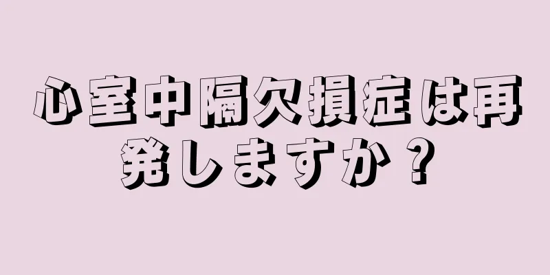 心室中隔欠損症は再発しますか？