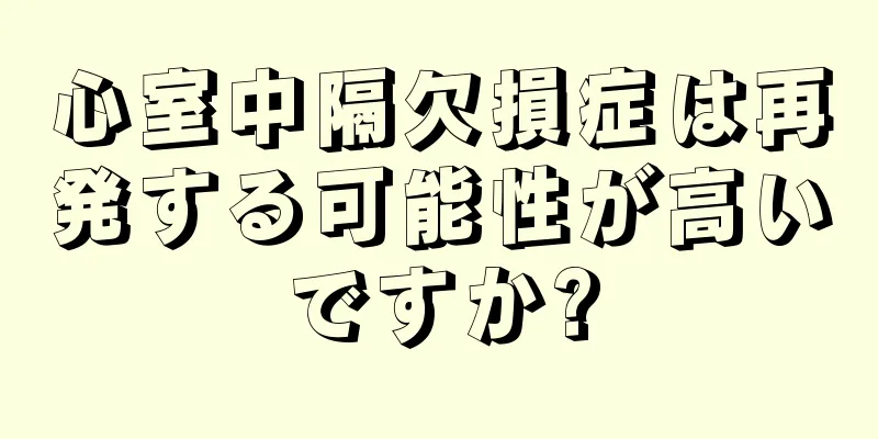 心室中隔欠損症は再発する可能性が高いですか?