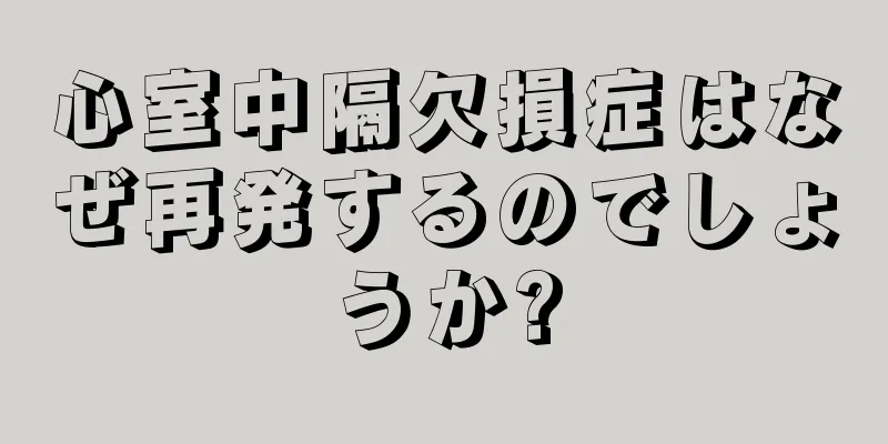 心室中隔欠損症はなぜ再発するのでしょうか?