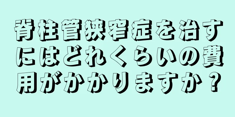 脊柱管狭窄症を治すにはどれくらいの費用がかかりますか？