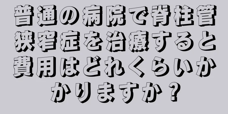 普通の病院で脊柱管狭窄症を治療すると費用はどれくらいかかりますか？