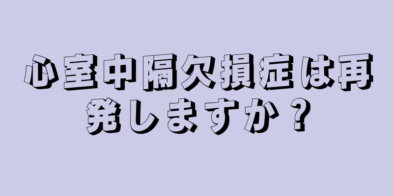 心室中隔欠損症は再発しますか？