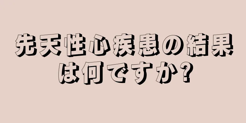 先天性心疾患の結果は何ですか?