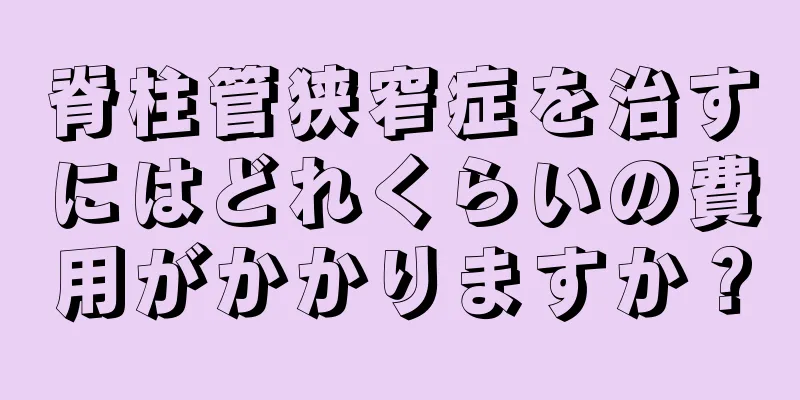 脊柱管狭窄症を治すにはどれくらいの費用がかかりますか？