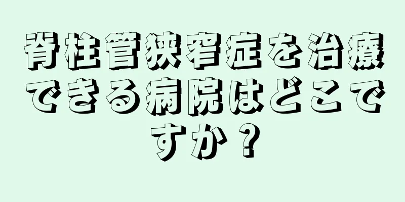 脊柱管狭窄症を治療できる病院はどこですか？