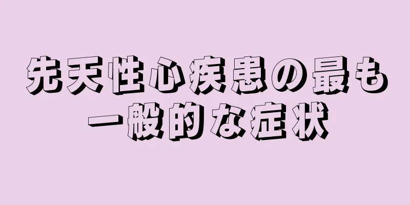 先天性心疾患の最も一般的な症状