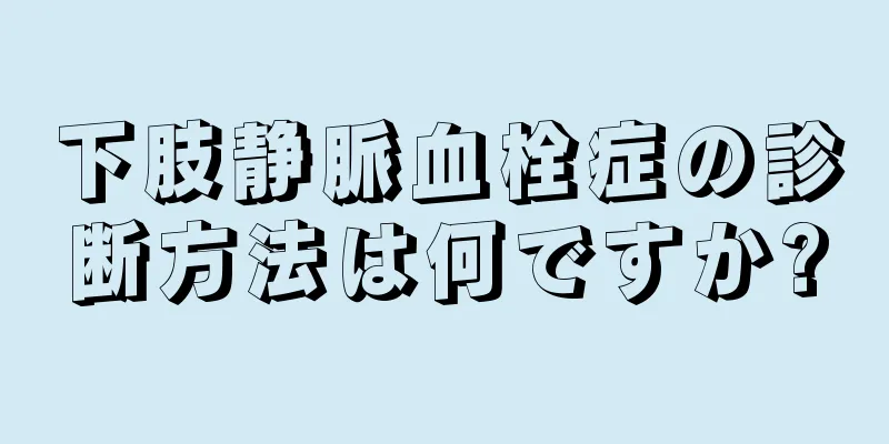 下肢静脈血栓症の診断方法は何ですか?