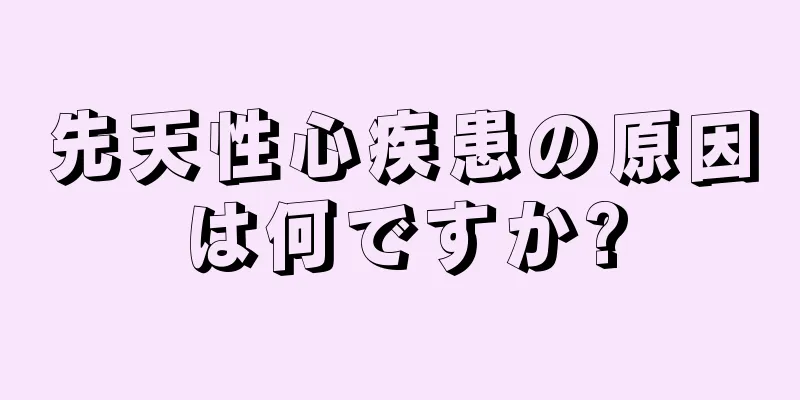 先天性心疾患の原因は何ですか?