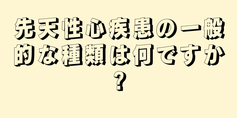 先天性心疾患の一般的な種類は何ですか?