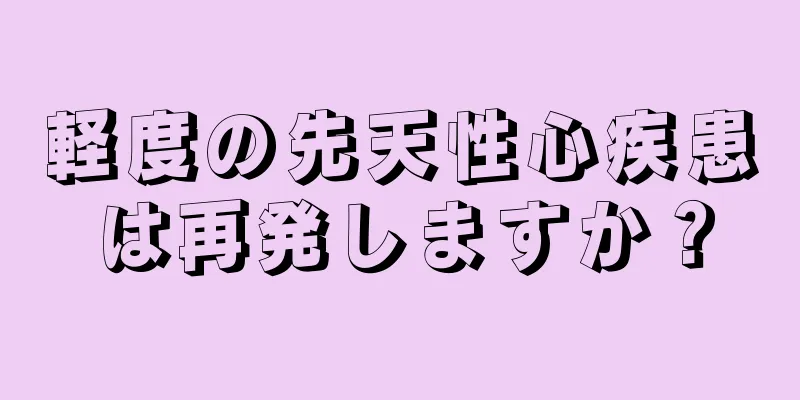 軽度の先天性心疾患は再発しますか？