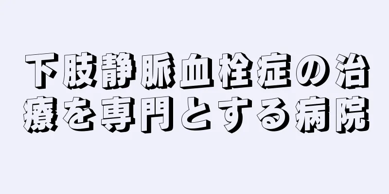 下肢静脈血栓症の治療を専門とする病院