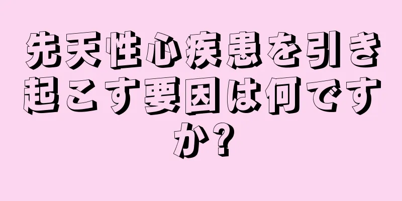 先天性心疾患を引き起こす要因は何ですか?
