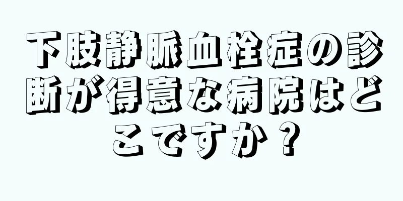 下肢静脈血栓症の診断が得意な病院はどこですか？