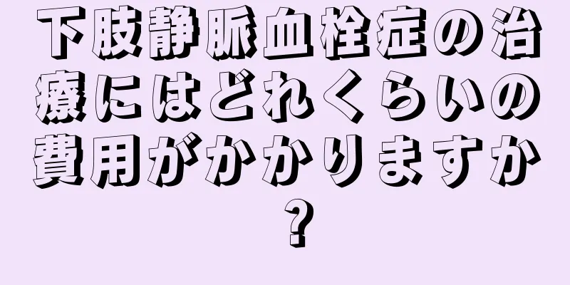 下肢静脈血栓症の治療にはどれくらいの費用がかかりますか？