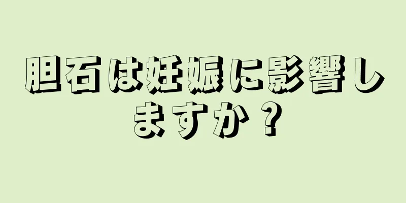 胆石は妊娠に影響しますか？