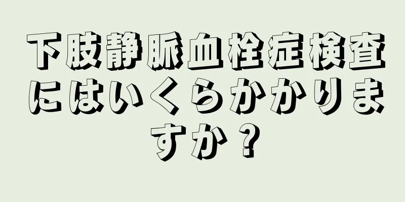 下肢静脈血栓症検査にはいくらかかりますか？