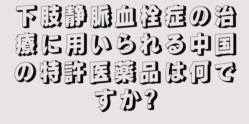 下肢静脈血栓症の治療に用いられる中国の特許医薬品は何ですか?