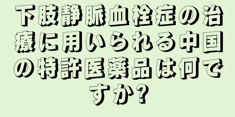 下肢静脈血栓症の治療に用いられる中国の特許医薬品は何ですか?