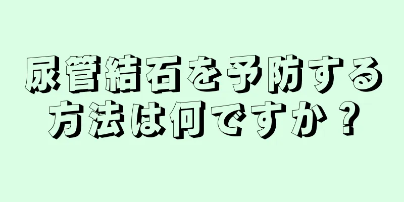 尿管結石を予防する方法は何ですか？