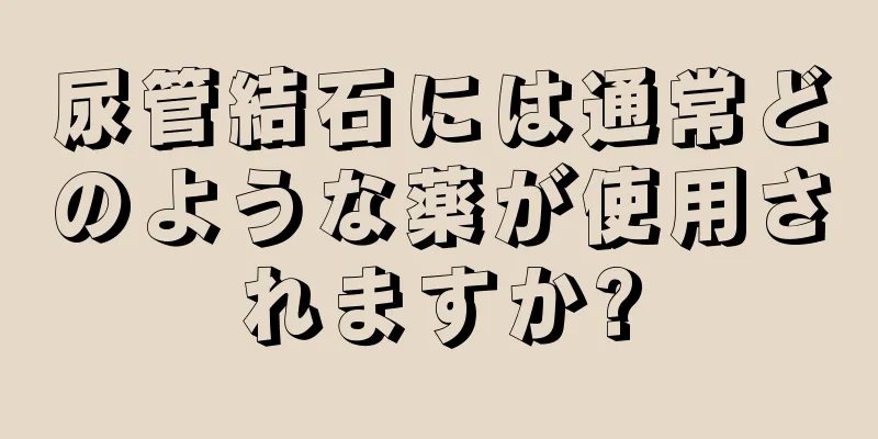 尿管結石には通常どのような薬が使用されますか?