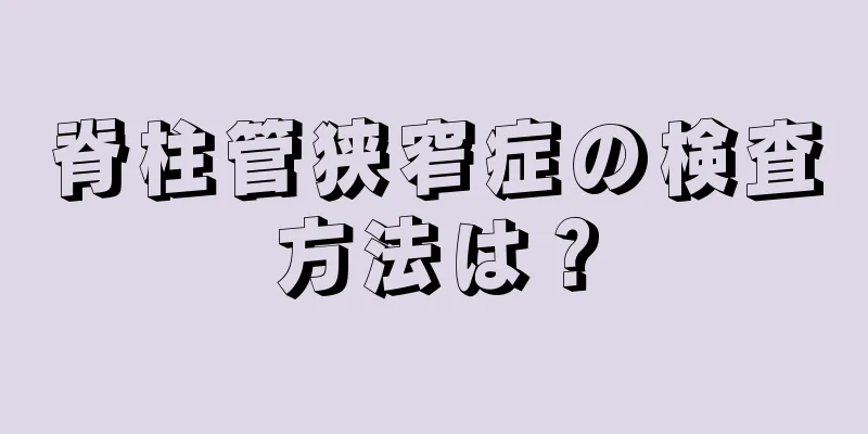 脊柱管狭窄症の検査方法は？