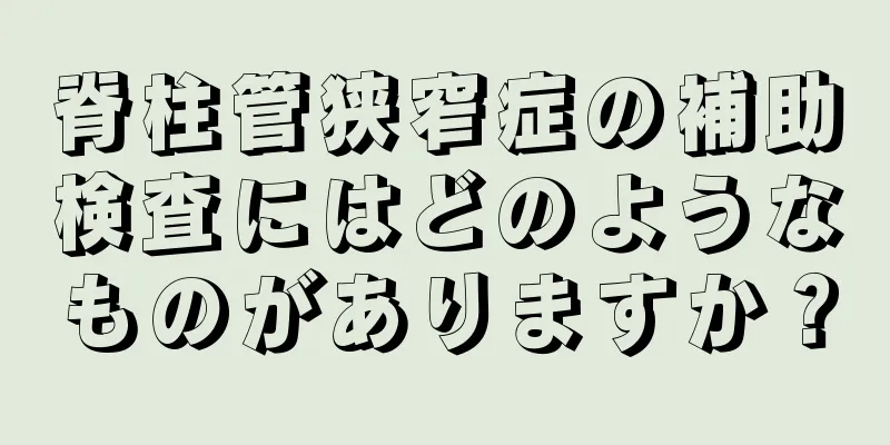脊柱管狭窄症の補助検査にはどのようなものがありますか？