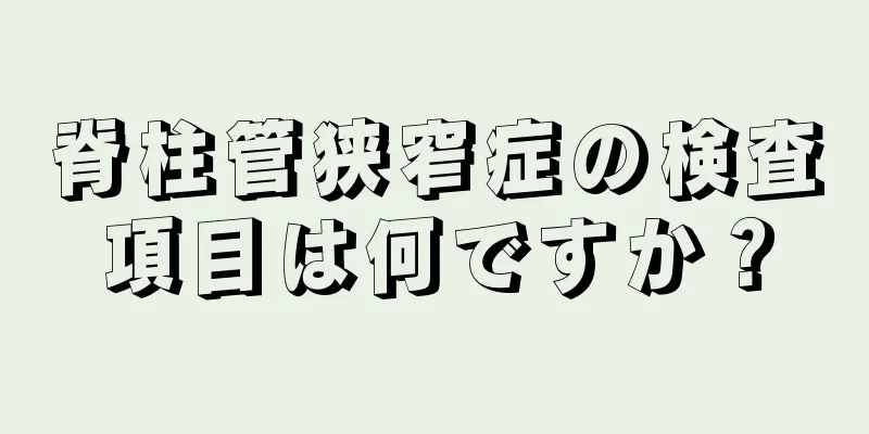 脊柱管狭窄症の検査項目は何ですか？