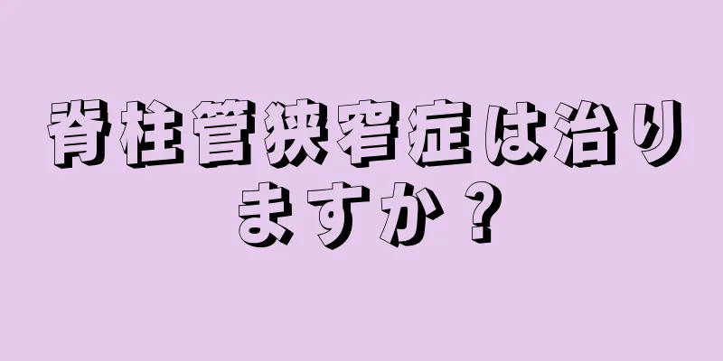 脊柱管狭窄症は治りますか？