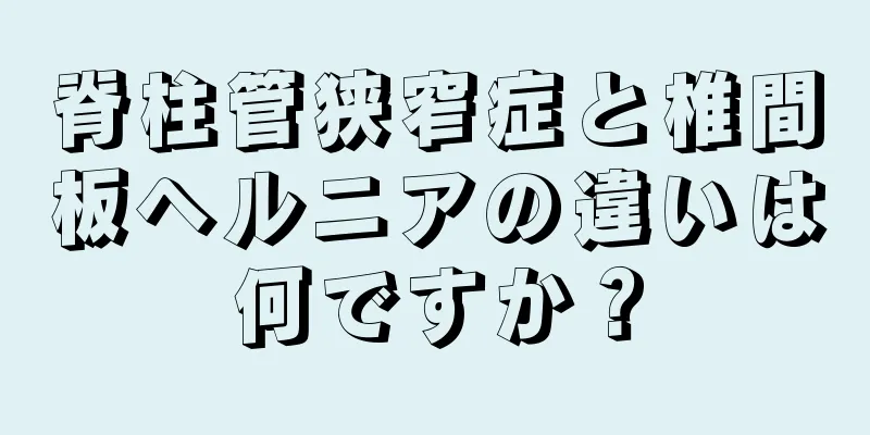脊柱管狭窄症と椎間板ヘルニアの違いは何ですか？