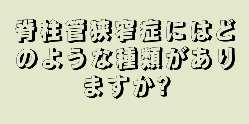 脊柱管狭窄症にはどのような種類がありますか?