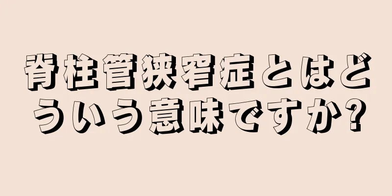 脊柱管狭窄症とはどういう意味ですか?