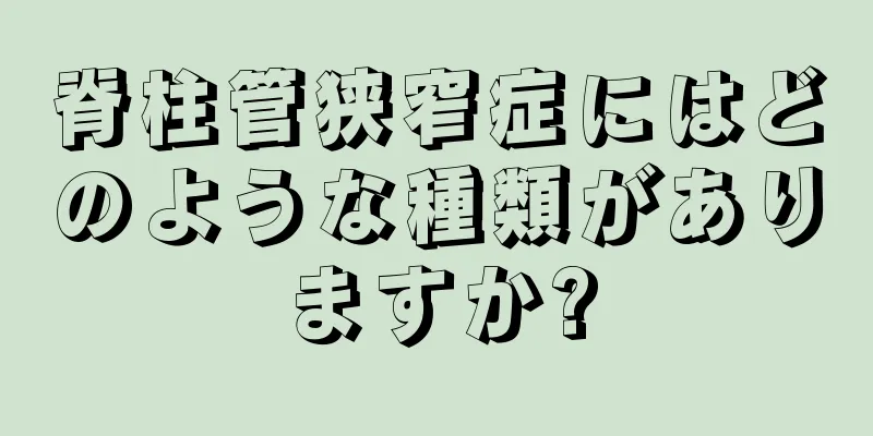 脊柱管狭窄症にはどのような種類がありますか?