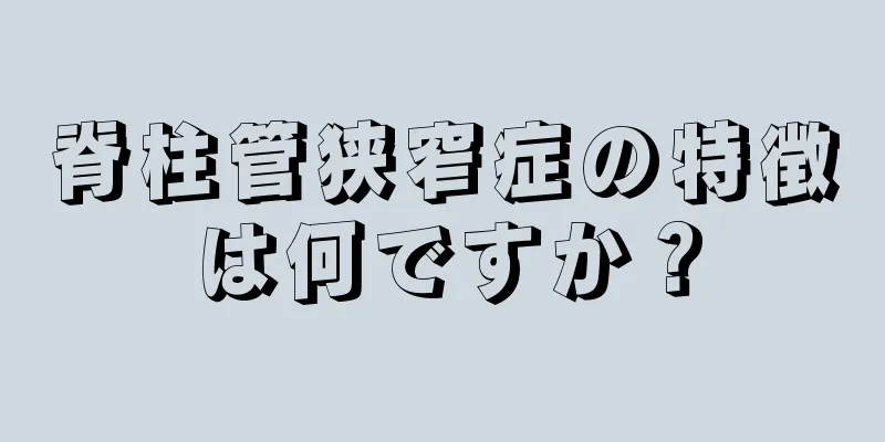 脊柱管狭窄症の特徴は何ですか？