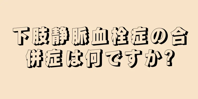 下肢静脈血栓症の合併症は何ですか?