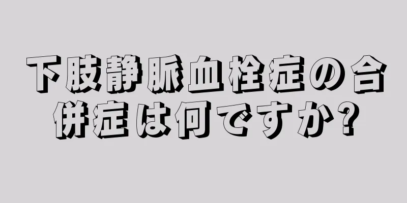 下肢静脈血栓症の合併症は何ですか?